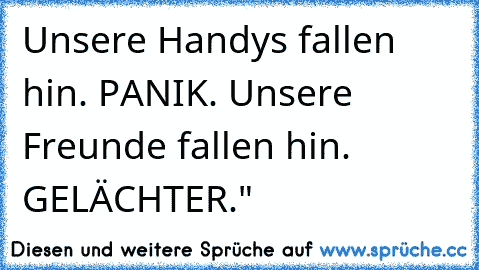 Unsere Handys fallen hin. PANIK. Unsere Freunde fallen hin. GELÄCHTER."