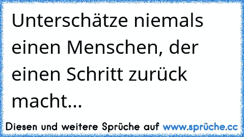 Unterschätze niemals einen Menschen, der einen Schritt zurück macht...