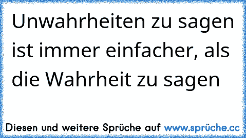 Unwahrheiten zu sagen ist immer einfacher, als die Wahrheit zu sagen