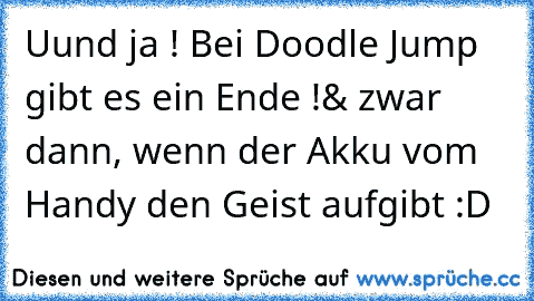 Uund ja ! Bei Doodle Jump gibt es ein Ende !
& zwar dann, wenn der Akku vom Handy den Geist aufgibt :D