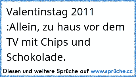 Valentinstag 2011 :
Allein, zu haus vor dem TV mit Chips und Schokolade.