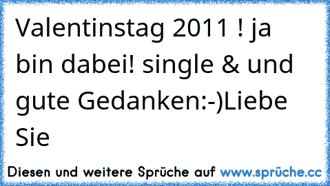 Valentinstag 2011 ! ja  bin dabei! single & und  gute Gedanken:-)Liebe Sie