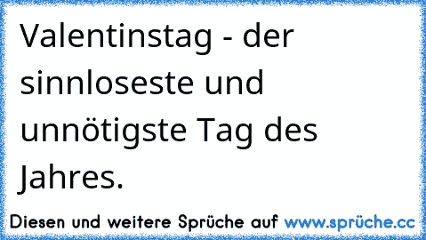 Valentinstag - der sinnloseste und unnötigste Tag des Jahres.