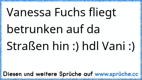 Vanessa Fuchs fliegt betrunken auf da Straßen hin :) hdl Vani :)