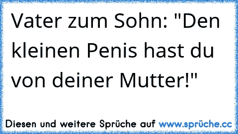 Vater zum Sohn: "Den kleinen Penis hast du von deiner Mutter!"