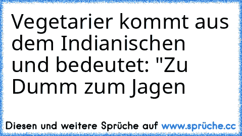 Vegetarier kommt aus dem Indianischen und bedeutet: "Zu Dumm zum Jagen