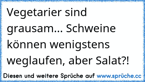 Vegetarier sind grausam... Schweine können wenigstens weglaufen, aber Salat?!