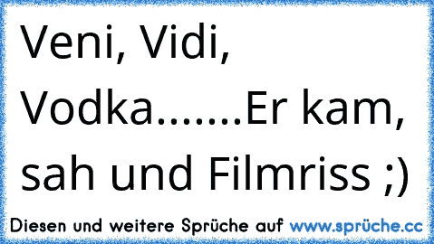 Veni, Vidi, Vodka.......Er kam, sah und Filmriss ;)