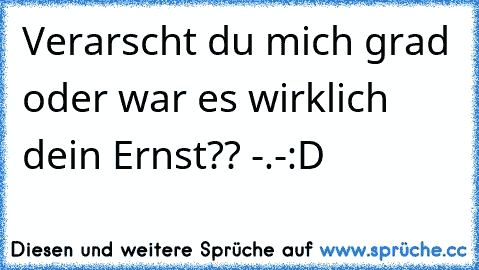 Verarscht du mich grad oder war es wirklich dein Ernst?? -.-
:D