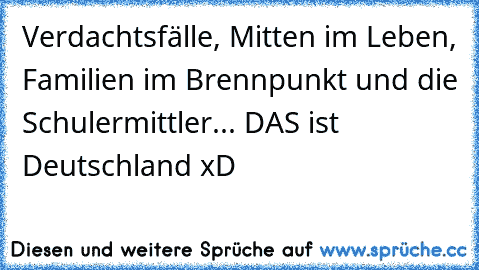 Verdachtsfälle, Mitten im Leben, Familien im Brennpunkt und die Schulermittler... DAS ist Deutschland xD