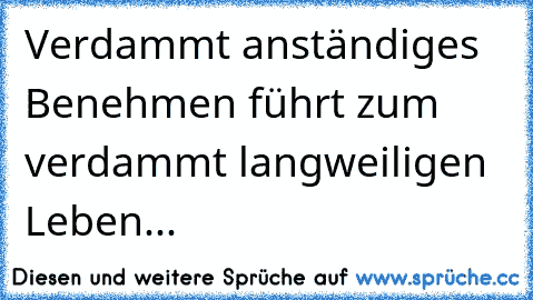 Verdammt anständiges Benehmen führt zum verdammt langweiligen Leben...