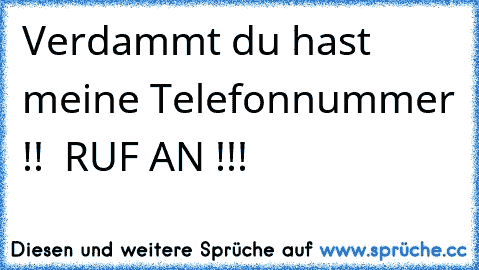 Verdammt du hast meine Telefonnummer !!  RUF AN !!!