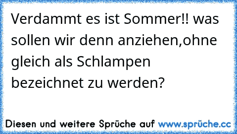 Verdammt es ist Sommer!! was sollen wir denn anziehen,ohne gleich als Schlampen bezeichnet zu werden?