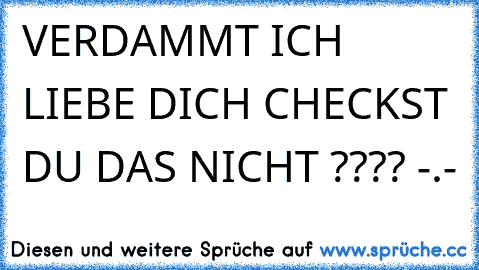 VERDAMMT ICH LIEBE DICH CHECKST DU DAS NICHT ???? -.-