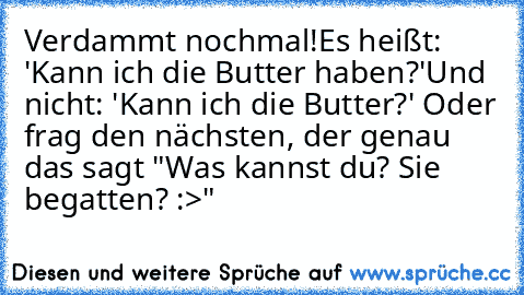 Verdammt nochmal!
Es heißt: 'Kann ich die Butter haben?'
Und nicht: 'Kann ich die Butter?' 
Oder frag den nächsten, der genau das sagt "Was kannst du? Sie begatten? :>"