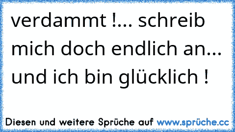 verdammt !... schreib mich doch endlich an... und ich bin glücklich ! ♥