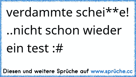 verdammte schei**e! ..nicht schon wieder ein test :#