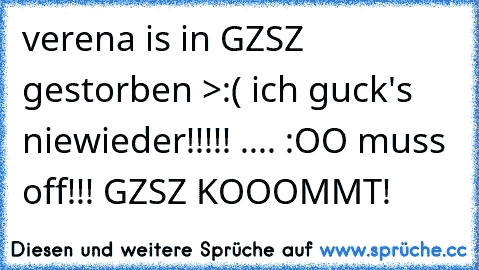 verena is in GZSZ gestorben >:( ich guck's niewieder!!!!! .... :OO muss off!!! GZSZ KOOOMMT!