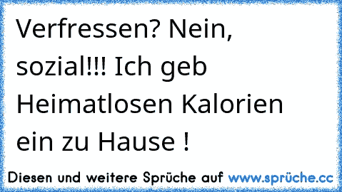 Verfressen? Nein, sozial!!! Ich geb Heimatlosen Kalorien ein zu Hause !