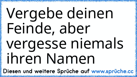 Vergebe deinen Feinde, aber vergesse niemals ihren Namen