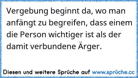 Vergebung beginnt da, wo man anfängt zu begreifen, dass einem die Person wichtiger ist als der damit verbundene Ärger.