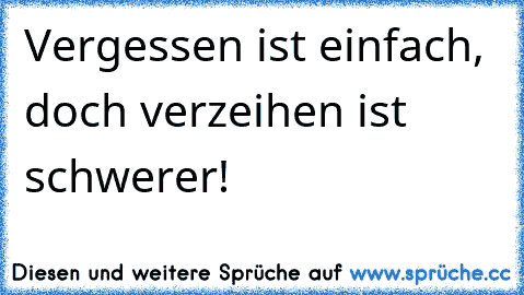 Vergessen ist einfach, doch verzeihen ist schwerer!