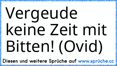 Vergeude keine Zeit mit Bitten! (Ovid)