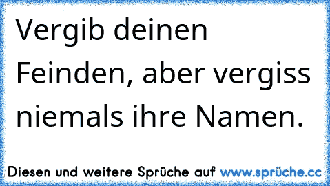 Vergib deinen Feinden, aber vergiss niemals ihre Namen.