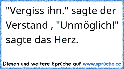 "Vergiss ihn." sagte der Verstand , "Unmöglich!" sagte das Herz.