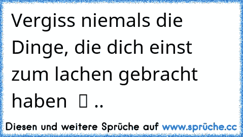 Vergiss niemals die Dinge, die dich einst zum lachen gebracht haben  ツ .. ♥