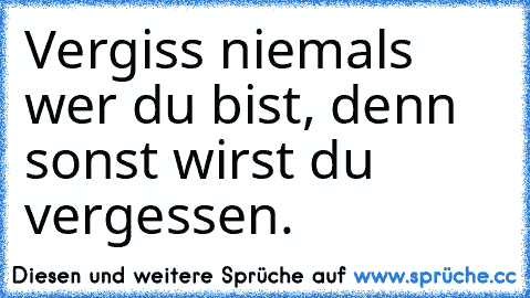 Vergiss niemals wer du bist, denn sonst wirst du vergessen.