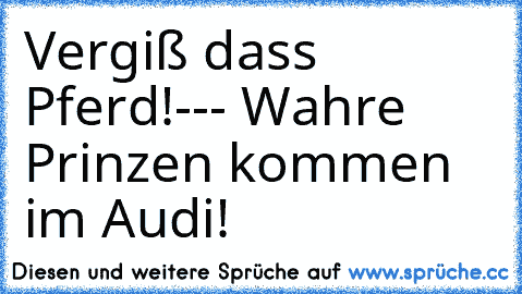 Vergiß dass Pferd!--- Wahre Prinzen kommen im Audi!