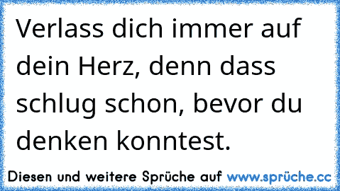 Verlass dich immer auf dein Herz, denn dass schlug schon, bevor du denken konntest.