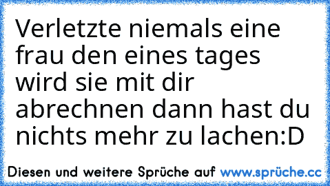 Verletzte niemals eine frau den eines tages wird sie mit dir abrechnen dann hast du nichts mehr zu lachen:D