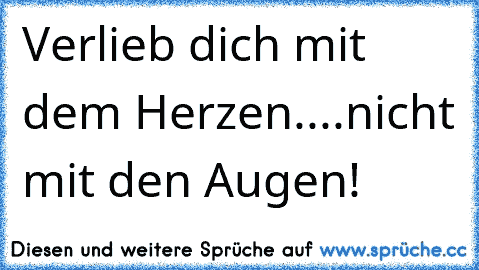 Verlieb dich mit dem Herzen....nicht mit den Augen!