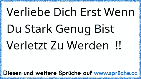 Verliebe Dich Erst Wenn Du Stark Genug Bist Verletzt Zu Werden ♥ !!