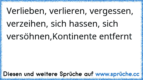 Verlieben, verlieren, vergessen, verzeihen, sich hassen, sich versöhnen,Kontinente entfernt