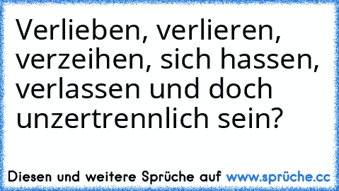 Verlieben, verlieren, verzeihen, sich hassen, verlassen und doch unzertrennlich sein?