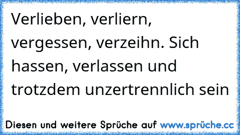 Verlieben, verliern, vergessen, verzeihn. Sich hassen, verlassen und trotzdem unzertrennlich sein