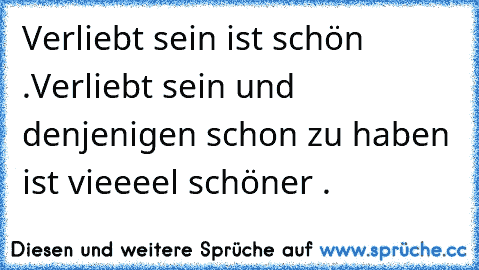 Verliebt sein ist schön .Verliebt sein und denjenigen schon zu haben ist vieeeel schöner .♥