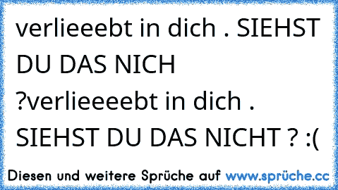 verlieeebt in dich . SIEHST DU DAS NICH ?
verlieeeebt in dich . SIEHST DU DAS NICHT ? :(