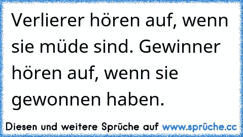 Verlierer hören auf, wenn sie müde sind. Gewinner hören auf, wenn sie gewonnen haben.