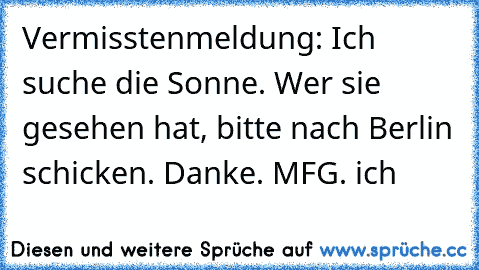 Vermisstenmeldung: Ich suche die Sonne. Wer sie gesehen hat, bitte nach Berlin schicken. Danke. MFG. ich