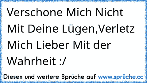 Verschone Mich Nicht Mit Deine Lügen,Verletz Mich Lieber Mit der Wahrheit :/