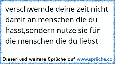 verschwemde deine zeit nicht damit an menschen die du hasst,
sondern nutze sie für die menschen die du liebst ♥