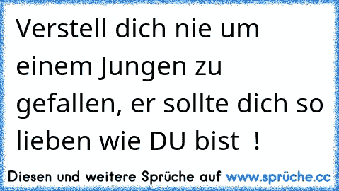 Verstell dich nie um einem Jungen zu gefallen, er sollte dich so lieben wie DU bist ♥ !