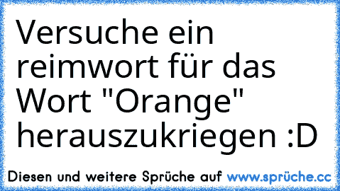 Versuche ein reimwort für das Wort "Orange" herauszukriegen :D