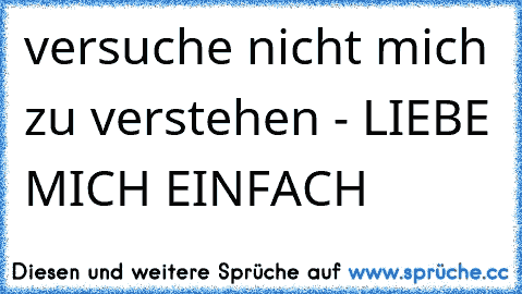 versuche nicht mich zu verstehen - LIEBE MICH EINFACH