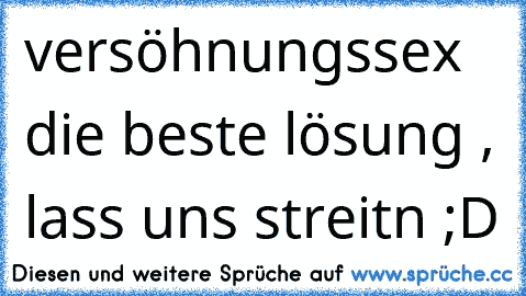 versöhnungssex die beste lösung , lass uns streitn ;D