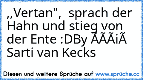 ,,Vertan",  sprach der Hahn und stieg von der Ente :D
By Ðàñiéł Sarti van Kecks